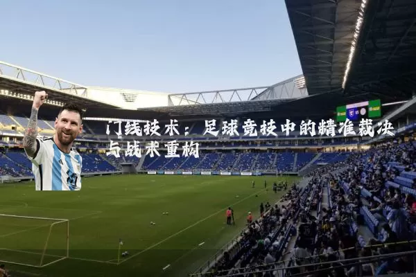 门线技术：足球竞技中的精准裁决与战术重构