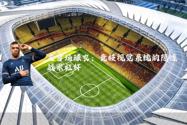 主客场球衣:竞技视觉系统的隐性战术杠杆