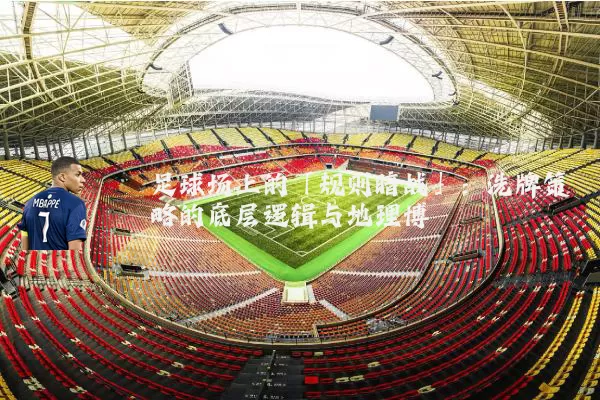 足球场上的「规则暗战」:洗牌策略的底层逻辑与地理博弈