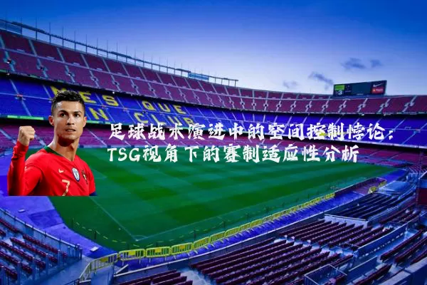 足球战术演进中的空间控制悖论:TSG视角下的赛制适应性分析