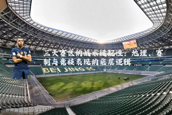 三大赛区的战术适配性:地理、赛制与竞技表现的底层逻辑