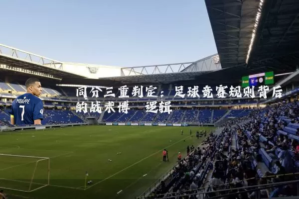 同分三重判定:足球竞赛规则背后的战术博弈逻辑