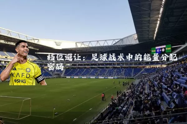 档位避让:足球战术中的能量分配密码
