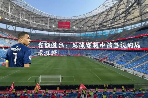 名额溢出:足球赛制中被忽视的战术杠杆