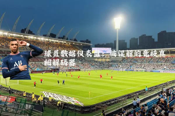 球员数据仪表盘:被误解的竞技真相解码器