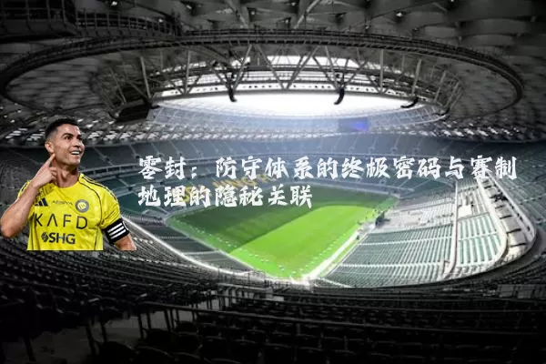 零封:防守体系的终极密码与赛制地理的隐秘关联