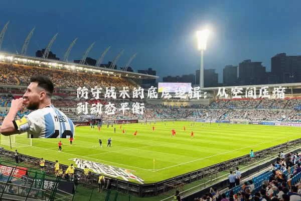 防守战术的底层逻辑:从空间压缩到动态平衡