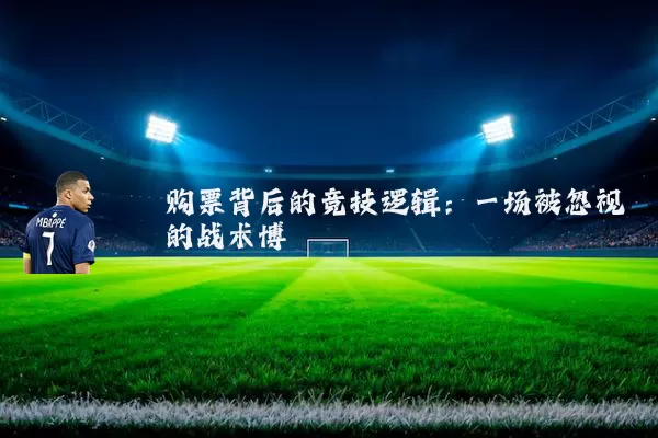 购票背后的竞技逻辑:一场被忽视的战术博弈